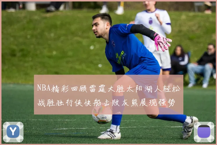 NBA精彩回顾雷霆大胜太阳湖人轻松战胜独行侠快船击败灰熊展现强势表现