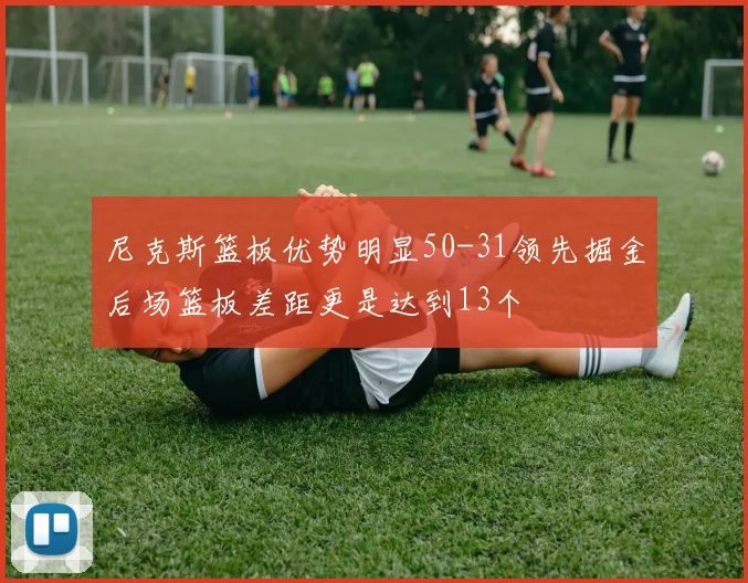 尼克斯篮板优势明显50-31领先掘金后场篮板差距更是达到13个