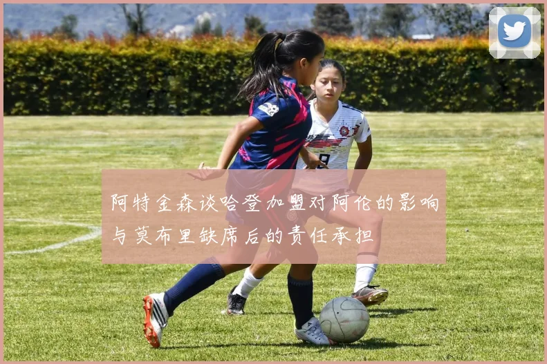 阿特金森谈哈登加盟对阿伦的影响与莫布里缺席后的责任承担