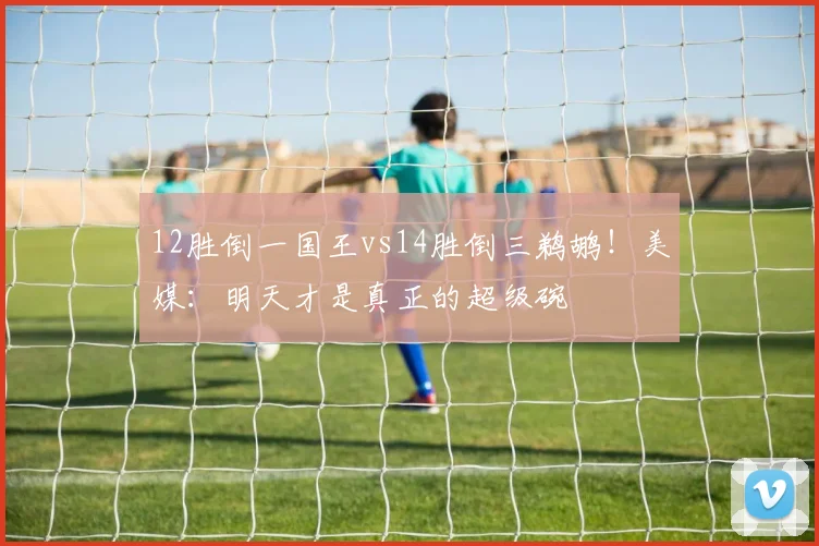 12胜倒一国王vs14胜倒三鹈鹕！美媒：明天才是真正的超级碗