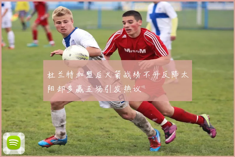 杜兰特加盟后火箭战绩不升反降太阳却多赢五场引发热议