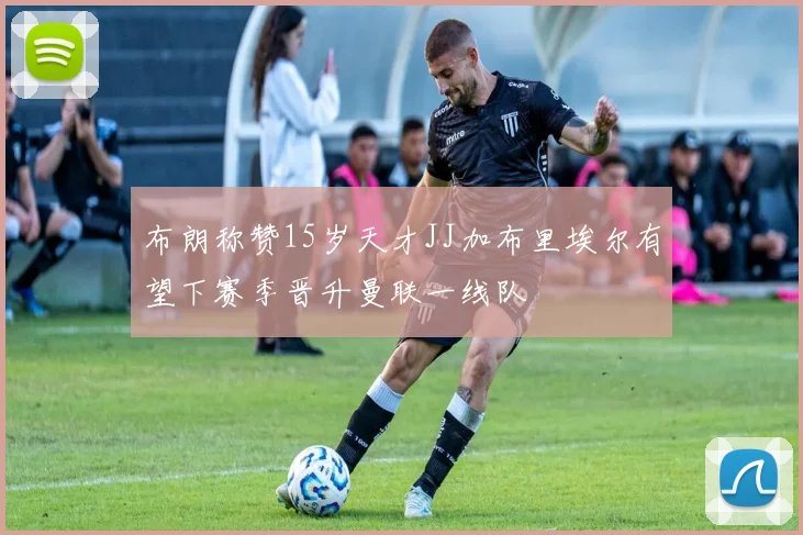 布朗称赞15岁天才JJ加布里埃尔有望下赛季晋升曼联一线队