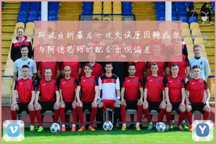 斯波分析最后一攻失误原因鲍威尔与阿德巴约的配合出现偏差