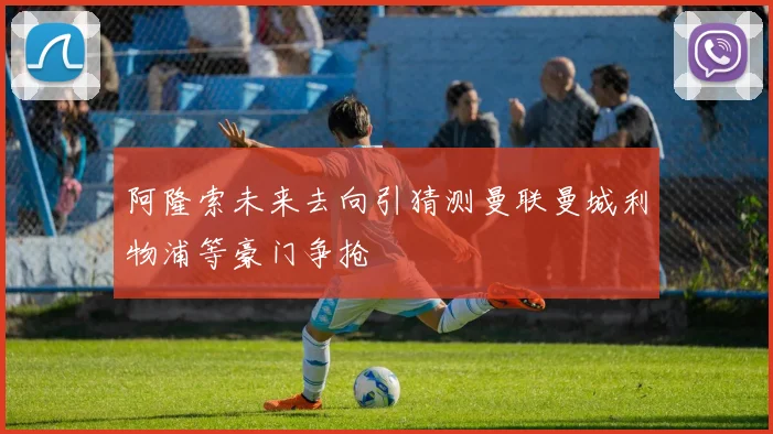 阿隆索未来去向引猜测曼联曼城利物浦等豪门争抢