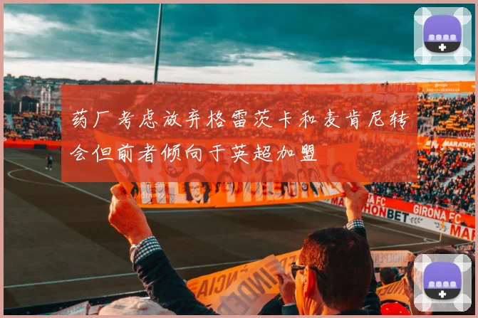 药厂考虑放弃格雷茨卡和麦肯尼转会但前者倾向于英超加盟