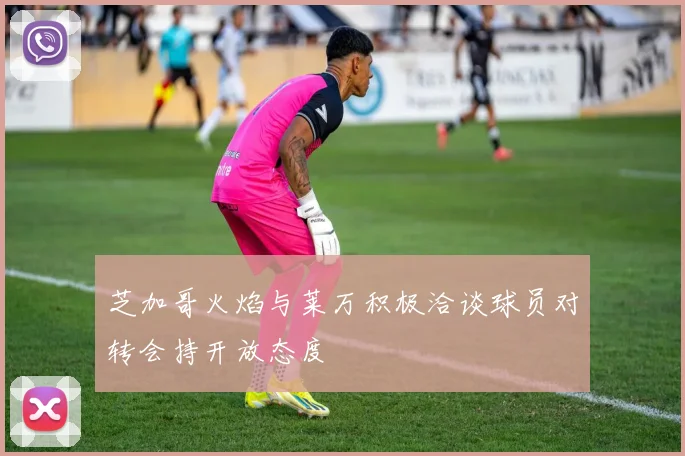 芝加哥火焰与莱万积极洽谈球员对转会持开放态度