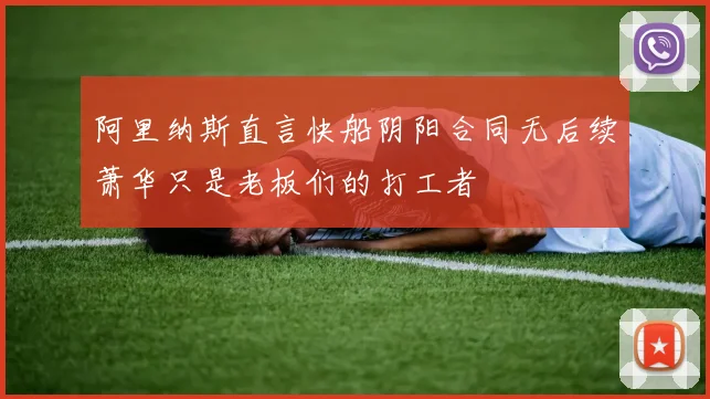 阿里纳斯直言快船阴阳合同无后续萧华只是老板们的打工者