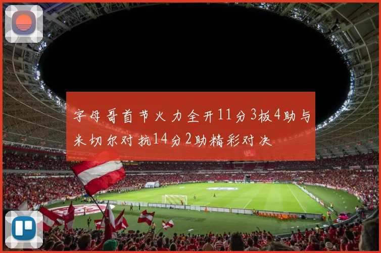 字母哥首节火力全开11分3板4助与米切尔对抗14分2助精彩对决