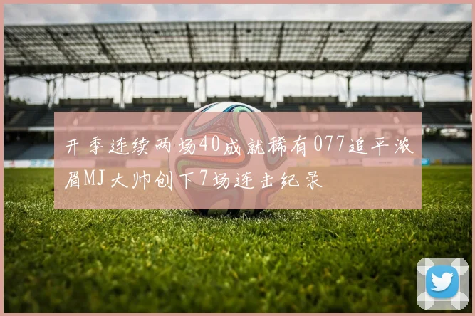 开季连续两场40成就稀有077追平浓眉MJ大帅创下7场连击纪录