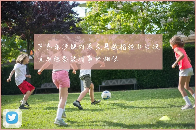 罗齐尔涉嫌内幕交易被指控非法投注与琼泰波特事件相似