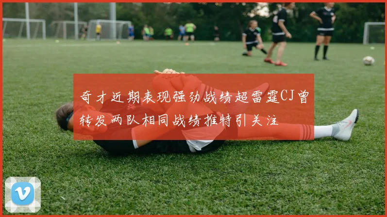 奇才近期表现强劲战绩超雷霆CJ曾转发两队相同战绩推特引关注