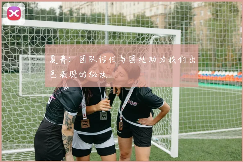夏普：团队信任与团结助力我们出色表现的秘诀