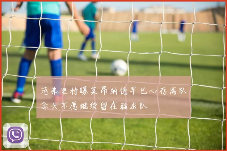 范弗里特曝莱昂纳德早已心存离队念头不愿继续留在猛龙队