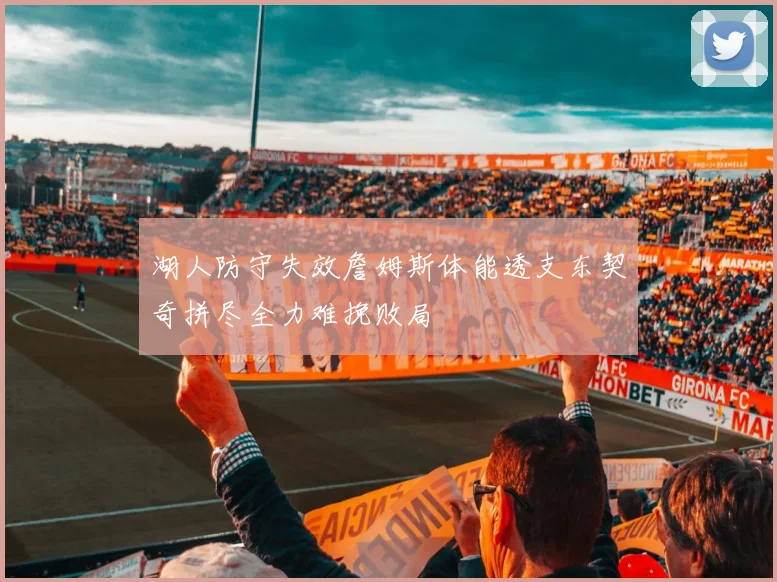 湖人防守失效詹姆斯体能透支东契奇拼尽全力难挽败局
